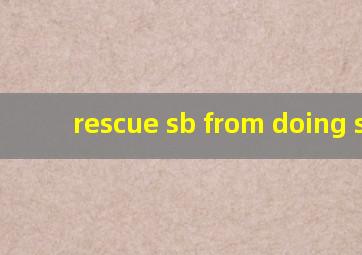 rescue sb from doing sth